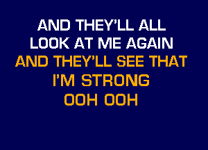 AND THEY'LL ALL
LOOK AT ME AGAIN
AND THEY'LL SEE THAT

I'M STRONG
00H 00H