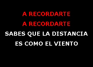 A RECORDARTE
A RECORDARTE
SABES QUE LA DISTANCIA
ES COMO EL VIENTO