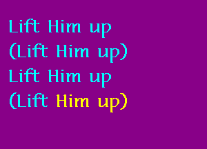 Lift Him up
(Lift Him up)

Lift Him up
(Lift Him up)