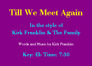 Till XVe Meet Again

In the style of
Kirk Franklin 8c The Family

Words and Music by Kirk Franklin

Keyi Eb Time 730