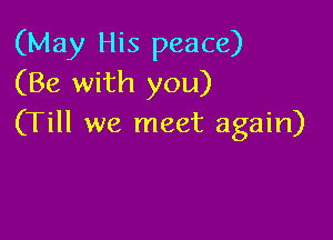 (May His peace)
(Be with you)

(Till we meet again)