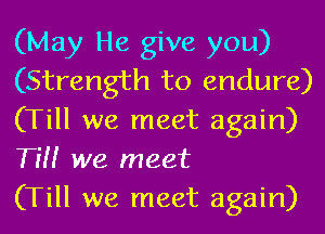 (May He give you)
(Strength to endure)
(Till we meet again)
Tm we meet

(Till we meet again)