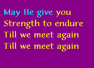 May He give you
Strength to endure
Till we meet again
Till we meet again