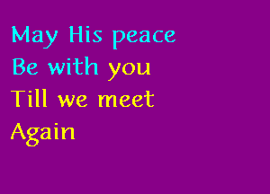 May His peace
Be with you

Till we meet
Again