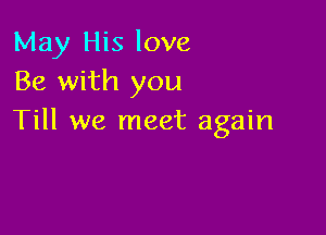 May His love
Be with you

Till we meet again