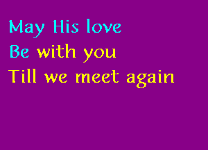 May His love
Be with you

Till we meet again