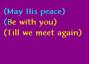 (May His peace)
(Be with you)

(Till we meet again)
