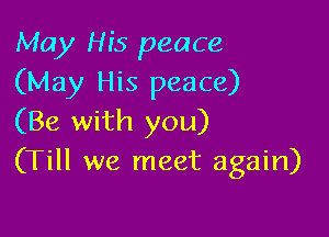 May Hi5 peace
(May His peace)

(Be with you)
(Till we meet again)