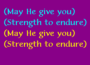 (May He give you)
(Strength to endure)
(May He give you)
(Strength to endure)