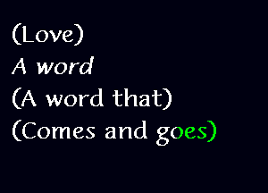 (Love)
A word

(A word that)
(Comes and goes)