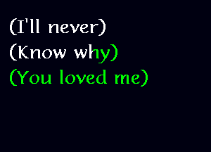 (I'll never)
(Know why)

(You loved me)