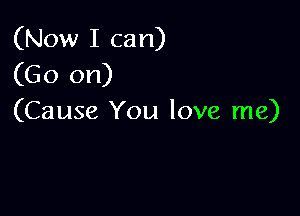 (Now I can)
(Go on)

(Cause You love me)