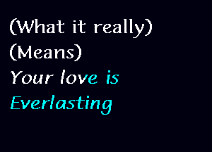 (What it really)
(Means)

Your love ('5
Everlasting