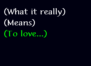 (What it really)
(Means)

(To love...)