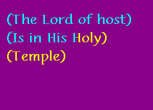 (The Lord of host)
(Is in His Holy)

(Temple)