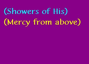 (Showers of His)
(Mercy from above)