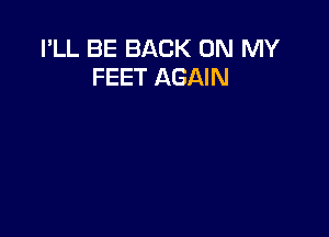 I'LL BE BACK ON MY
FEET AGAIN