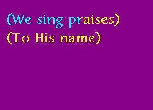 (We sing praises)
(To His name)