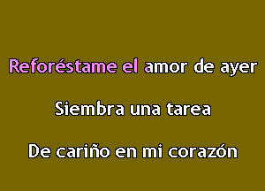 Refore'stame el amor de ayer
Siembra una tarea

De cariflo en mi corazc'm