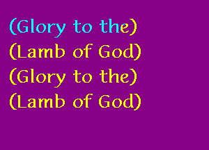 (Glory to the)
(Lamb of God)

(Glory to the)
(Lamb of God)