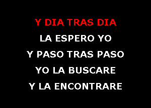 Y DIA TRAS DIA
LA ESPERO YO

Y PASO TRAS PASO
Y0 LA BUSCARE
Y LA ENCONTRARE