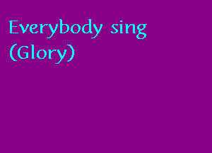 Everybody sing
(Glory)