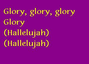 Glory, glory, glory
Glory

(Hallelujah)
(Hallelujah)