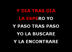 Y DIA TRAS DIA
LA ESPERO YO

Y PASO TRAS PASO
Y0 LA BUSCARE
Y LA ENCONTRARE