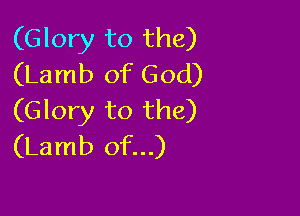 (Glory to the)
(Lamb of God)

(Glory to the)
(Lamb of...)