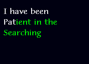 I have been
Patient in the

Searching