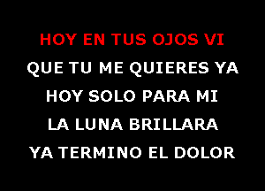 HOY EN TUS OJOS VI
QUE TU ME QUIERES YA
HOY SOLO PARA MI
LA LUNA BRILLARA
YA TERMINO EL DOLOR