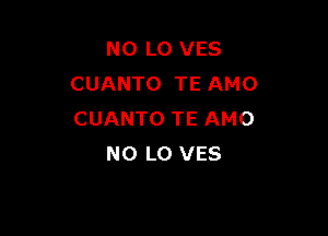 N0 L0 VES
CUANTO TE AMO

CUANTO TE AMO
NO LO VES