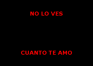 NO LO VES

CUANTO TE AMO