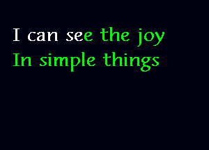 I can see the joy
In simple things