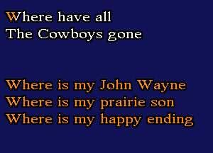 Where have all
The Cowboys gone

Where is my John Wayne
Where is my prairie son
Where is my happy ending