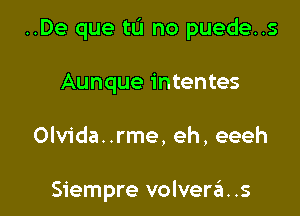 ..De que tL'I no puede..s

Aunque intentes

Olvida..rme, eh, eeeh

Siempre volverzii. .s