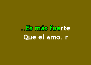 ..Es miis fuerte

Que el amo..r