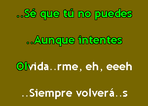 ..5 que tu no puedes

..Aunque intentes

Olvida..rme, eh, eeeh

..S1'empre volverzii. .s