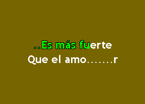..Es mas fuerte

Que el amo ....... r