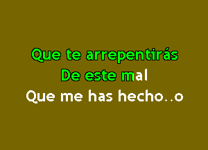 Que te arrepentirgls

De este mal
Que me has hecho..o