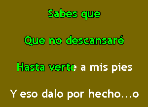 Sabes que
Que no descansare'

Hasta verte a mis pies

Y eso dalo por hecho...o