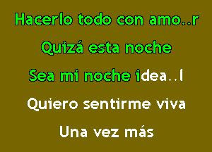 Hacerlo todo con amo..r
Quiza esta noche
Sea mi noche idea..l
Quiero sentirme viva

Una vez mas