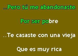 ..Pero tu me abandonaste

Por ser pobre

..Te casaste con una vieja

Que es muy rica