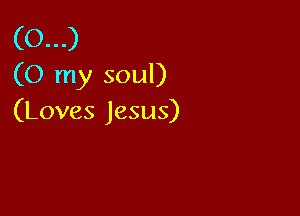 (CL)
(0 my soul)

(Loves Jesus)