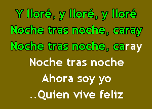 Y llore'z, y llore'z, y llore'z
Noche tras noche, caray
Noche tras noche, caray

Noche tras noche
Ahora soy yo
..Quien vive feliz
