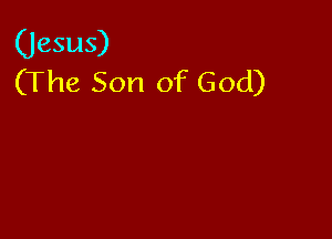 (Jesus)
(The Son of God)