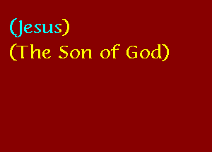 (Jesus)
(The Son of God)