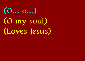 03u.cxu)
(O my soul)

(Loves Jesus)