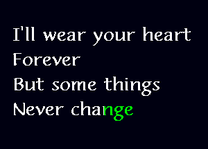 I'll wear your heart
Forever

But some things
Never change