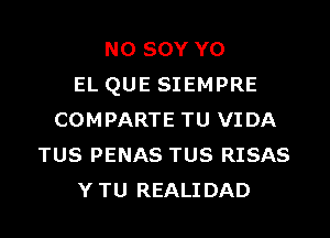 N0 SOY Y0
EL QUE SIEMPRE

COMPARTE TU VIDA
TUS PENAS TUS RISAS
Y TU REALIDAD